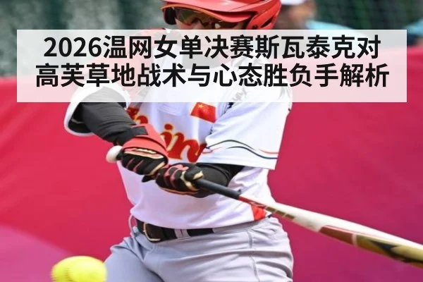 2026温网女单决赛斯瓦泰克对高芙草地战术与心态胜负手解析