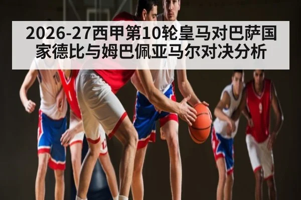 2026-27西甲第10轮皇马对巴萨国家德比与姆巴佩亚马尔对决分析