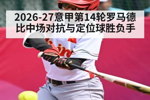 2026-27意甲第14轮罗马德比中场对抗与定位球胜负手